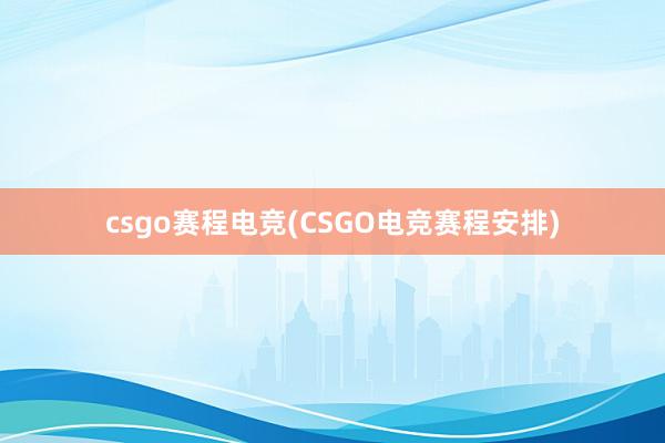 csgo赛程电竞(CSGO电竞赛程安排)