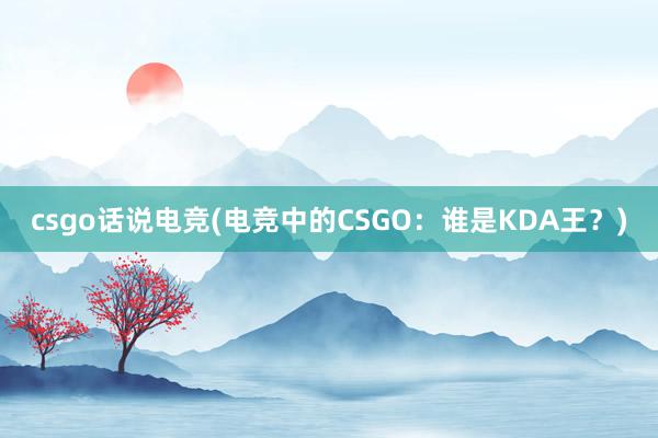 csgo话说电竞(电竞中的CSGO：谁是KDA王？)