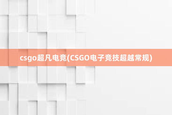 csgo超凡电竞(CSGO电子竞技超越常规)