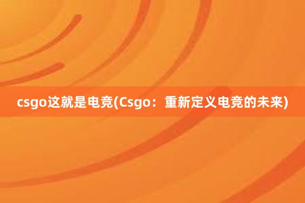 csgo这就是电竞(Csgo：重新定义电竞的未来)