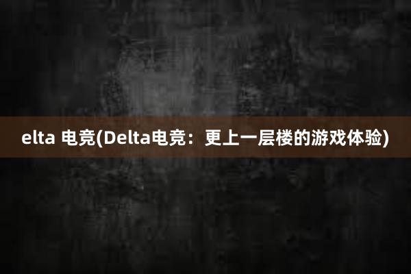 elta 电竞(Delta电竞：更上一层楼的游戏体验)