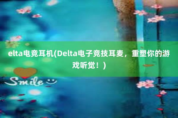 elta电竞耳机(Delta电子竞技耳麦，重塑你的游戏听觉！)