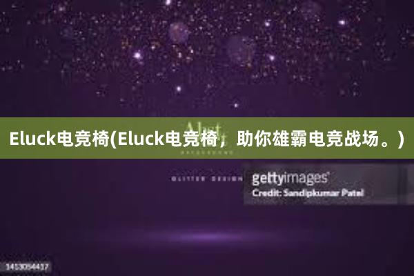 Eluck电竞椅(Eluck电竞椅，助你雄霸电竞战场。)