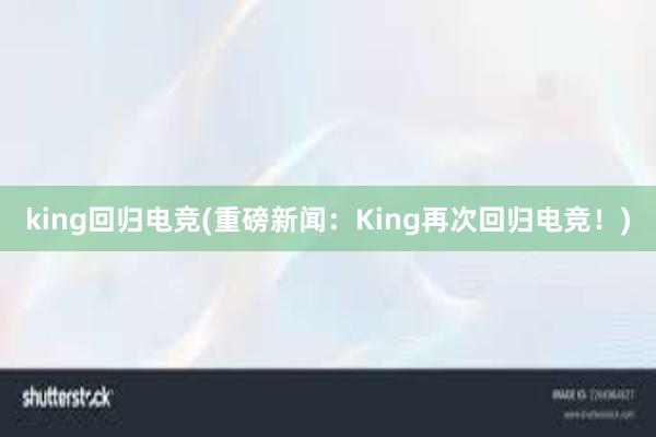 king回归电竞(重磅新闻：King再次回归电竞！)