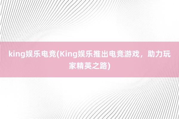 king娱乐电竞(King娱乐推出电竞游戏，助力玩家精英之路)