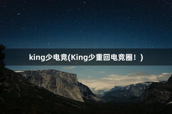 king少电竞(King少重回电竞圈！)