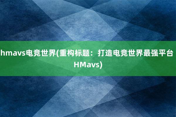 hmavs电竞世界(重构标题：打造电竞世界最强平台 HMavs)