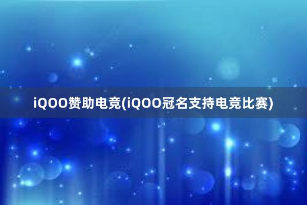 iQOO赞助电竞(iQOO冠名支持电竞比赛)