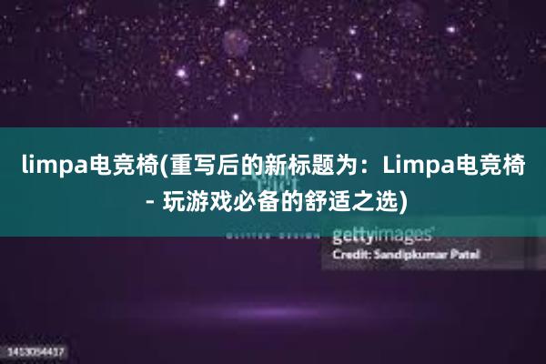 limpa电竞椅(重写后的新标题为：Limpa电竞椅 - 玩游戏必备的舒适之选)