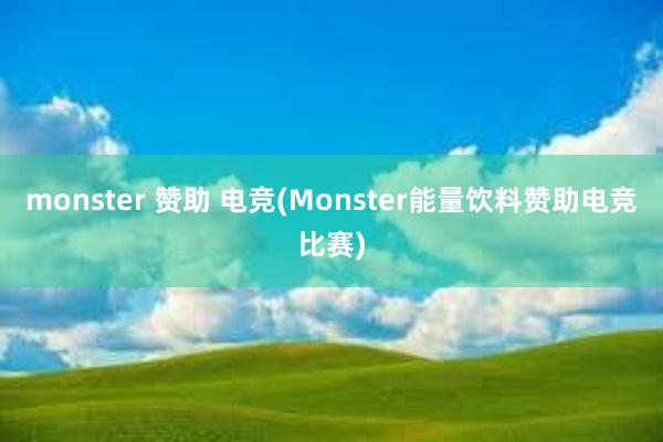 monster 赞助 电竞(Monster能量饮料赞助电竞比赛)