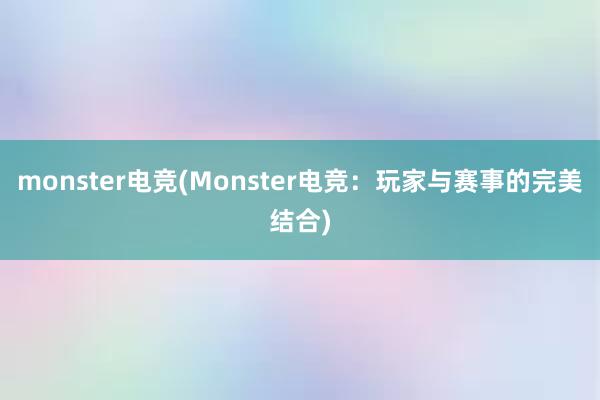 monster电竞(Monster电竞：玩家与赛事的完美结合)