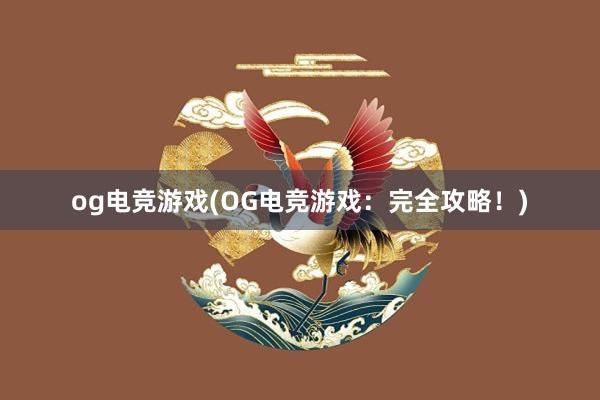 og电竞游戏(OG电竞游戏：完全攻略！)