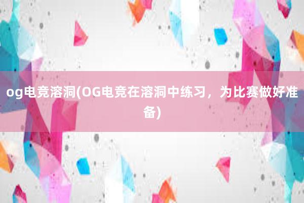 og电竞溶洞(OG电竞在溶洞中练习，为比赛做好准备)