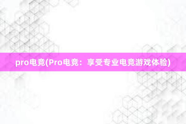 pro电竞(Pro电竞：享受专业电竞游戏体验)