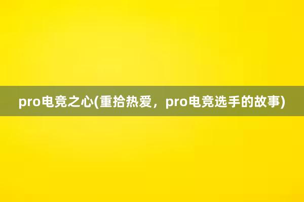 pro电竞之心(重拾热爱，pro电竞选手的故事)