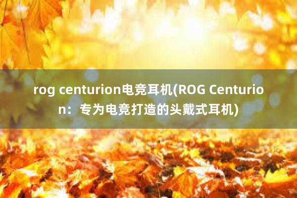 rog centurion电竞耳机(ROG Centurion：专为电竞打造的头戴式耳机)