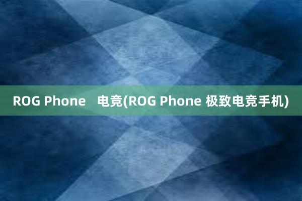 ROG Phone   电竞(ROG Phone 极致电竞手机)