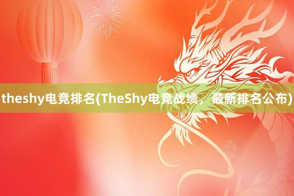 theshy电竞排名(TheShy电竞战绩，最新排名公布)