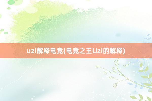 uzi解释电竞(电竞之王Uzi的解释)