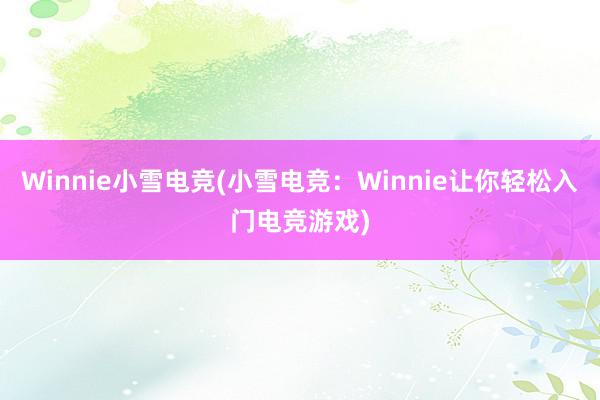 Winnie小雪电竞(小雪电竞：Winnie让你轻松入门电竞游戏)