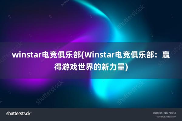 winstar电竞俱乐部(Winstar电竞俱乐部：赢得游戏世界的新力量)