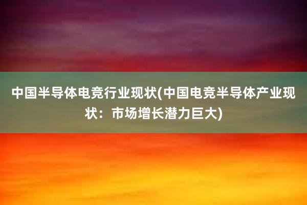 中国半导体电竞行业现状(中国电竞半导体产业现状：市场增长潜力巨大)