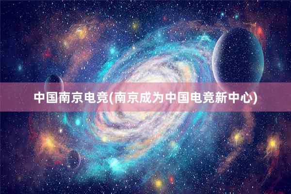 中国南京电竞(南京成为中国电竞新中心)