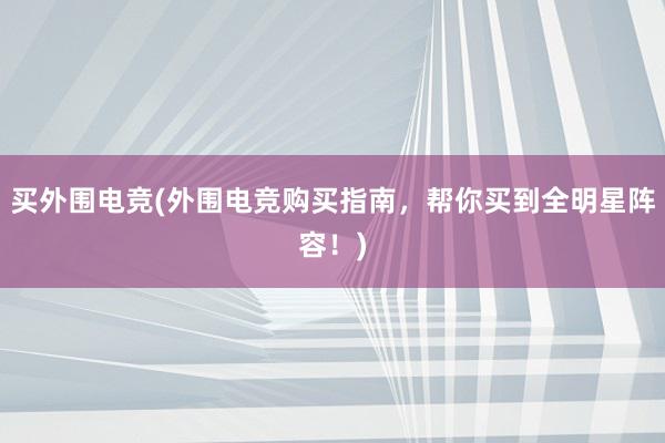 买外围电竞(外围电竞购买指南，帮你买到全明星阵容！)