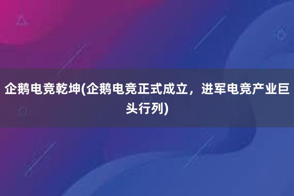 企鹅电竞乾坤(企鹅电竞正式成立，进军电竞产业巨头行列)