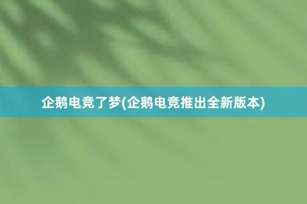 企鹅电竞了梦(企鹅电竞推出全新版本)