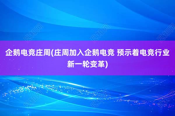 企鹅电竞庄周(庄周加入企鹅电竞 预示着电竞行业新一轮变革)