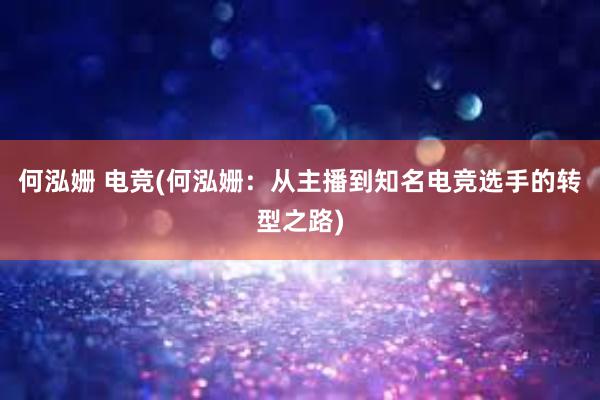 何泓姗 电竞(何泓姗：从主播到知名电竞选手的转型之路)