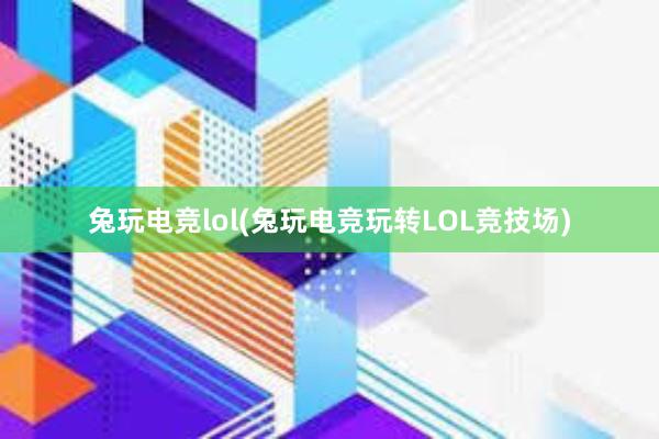 兔玩电竞lol(兔玩电竞玩转LOL竞技场)