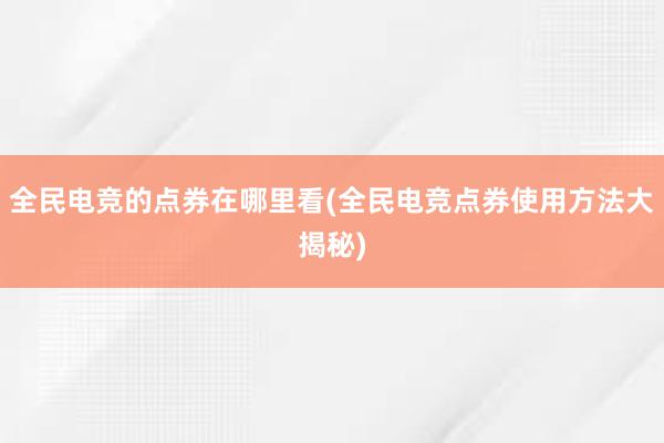 全民电竞的点券在哪里看(全民电竞点券使用方法大揭秘)