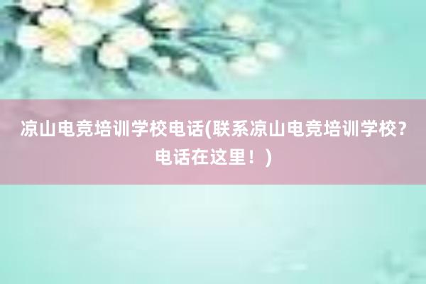 凉山电竞培训学校电话(联系凉山电竞培训学校？电话在这里！)