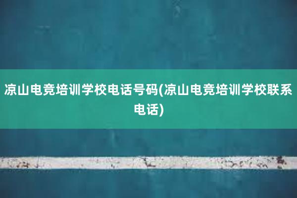 凉山电竞培训学校电话号码(凉山电竞培训学校联系电话)