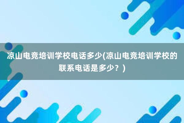 凉山电竞培训学校电话多少(凉山电竞培训学校的联系电话是多少？)