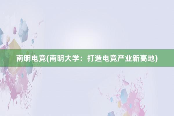 南明电竞(南明大学：打造电竞产业新高地)