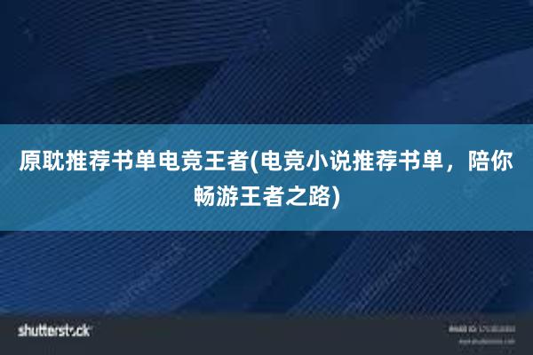 原耽推荐书单电竞王者(电竞小说推荐书单，陪你畅游王者之路)