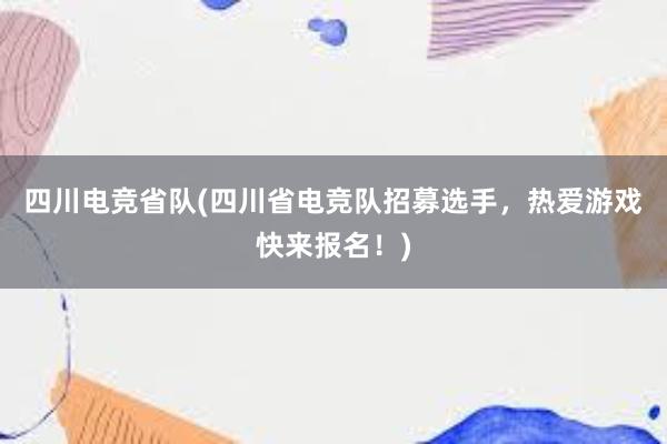 四川电竞省队(四川省电竞队招募选手，热爱游戏快来报名！)