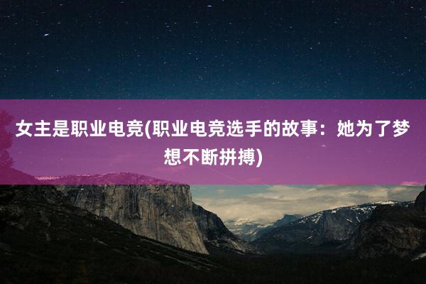 女主是职业电竞(职业电竞选手的故事：她为了梦想不断拼搏)