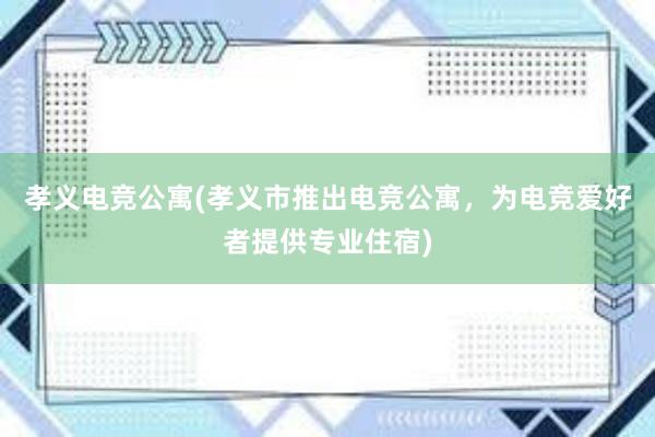 孝义电竞公寓(孝义市推出电竞公寓，为电竞爱好者提供专业住宿)