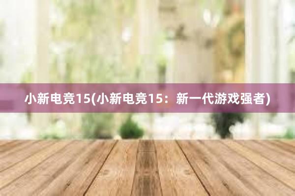 小新电竞15(小新电竞15：新一代游戏强者)