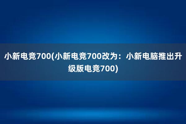 小新电竞700(小新电竞700改为：小新电脑推出升级版电竞700)