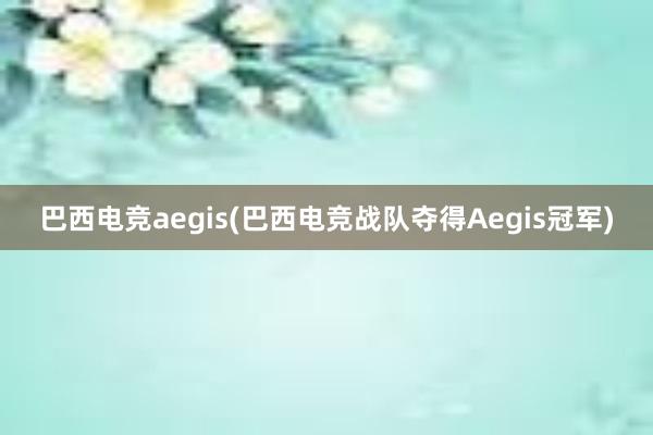 巴西电竞aegis(巴西电竞战队夺得Aegis冠军)