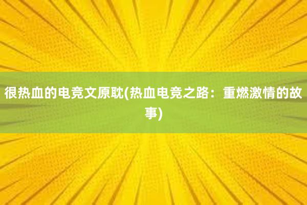 很热血的电竞文原耽(热血电竞之路：重燃激情的故事)