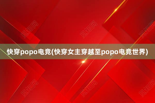 快穿popo电竞(快穿女主穿越至popo电竞世界)