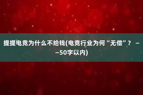 提提电竞为什么不给钱(电竞行业为何“无偿”？ ——50字以内)