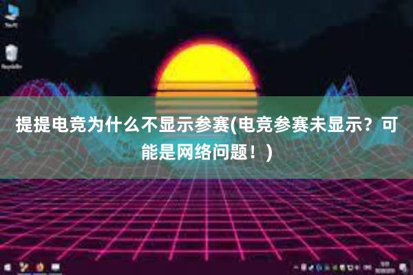 提提电竞为什么不显示参赛(电竞参赛未显示？可能是网络问题！)