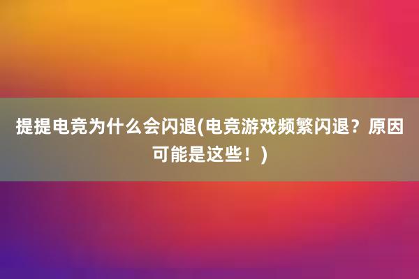 提提电竞为什么会闪退(电竞游戏频繁闪退？原因可能是这些！)